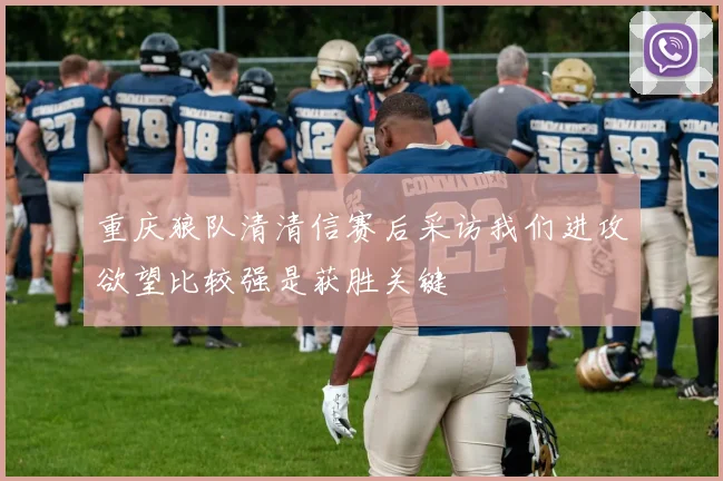 重庆狼队清清信赛后采访我们进攻欲望比较强是获胜关键
