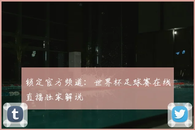 锁定官方频道：世界杯足球赛在线直播独家解说