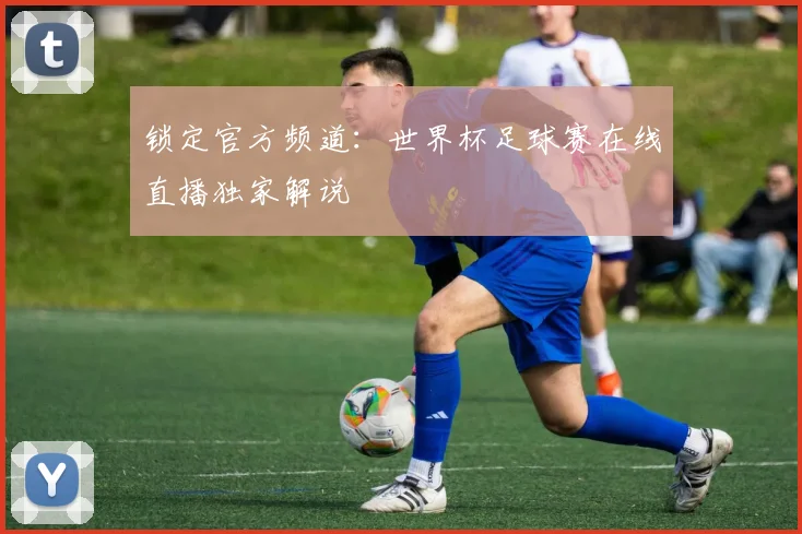 锁定官方频道：世界杯足球赛在线直播独家解说