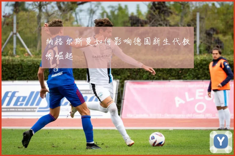 纳格尔斯曼如何影响德国新生代教练崛起